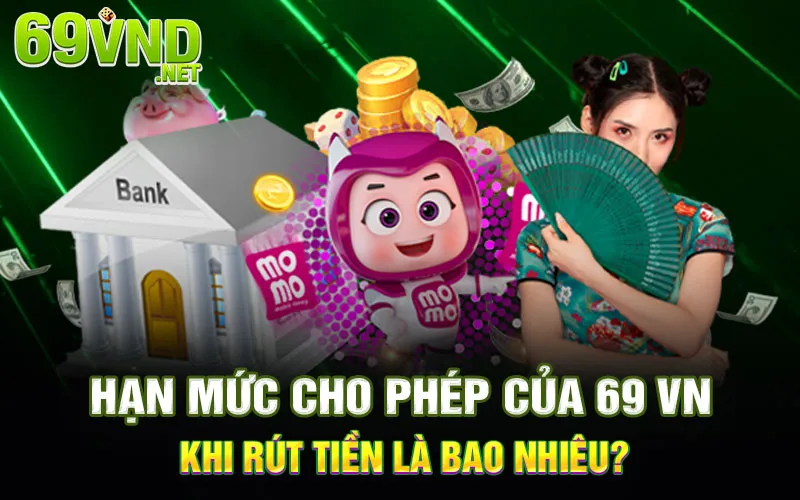 Hạn mức cho phép của 69 VN khi rút tiền là bao nhiêu?