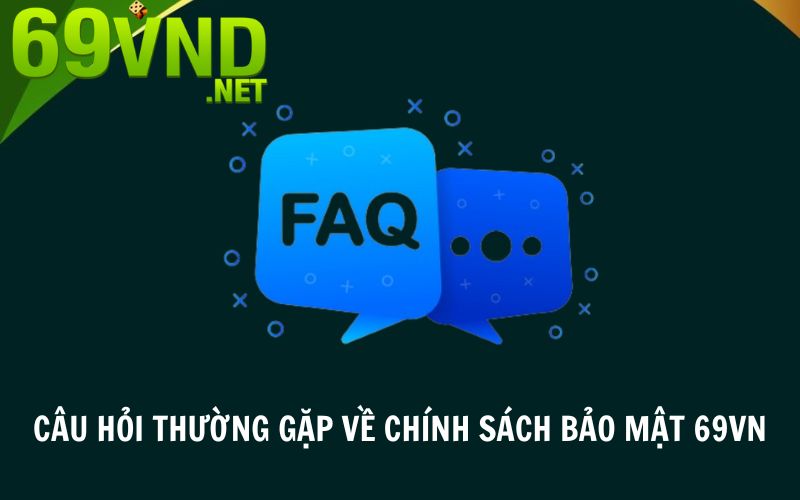 Tổng hợp các câu hỏi thường gặp về chính sách bảo mật 69VN